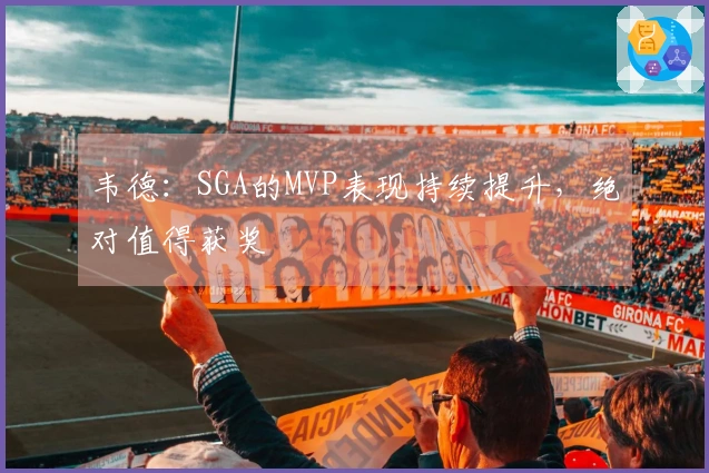 韦德：SGA的MVP表现持续提升，绝对值得获奖